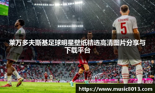 莱万多夫斯基足球明星壁纸精选高清图片分享与下载平台