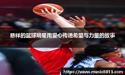 慈祥的篮球明星用爱心传递希望与力量的故事